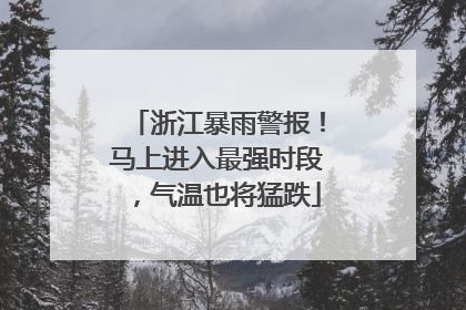 浙江暴雨警报！马上进入最强时段，气温也将猛跌